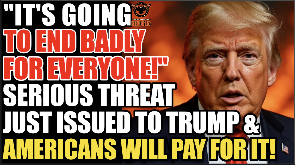 “It’s Going To End Badly For Everyone!” Serious Threat Just Issued To Trump & Americans Will Pay For It!
